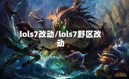 lols7改动/lols7野区改动-第1张图片