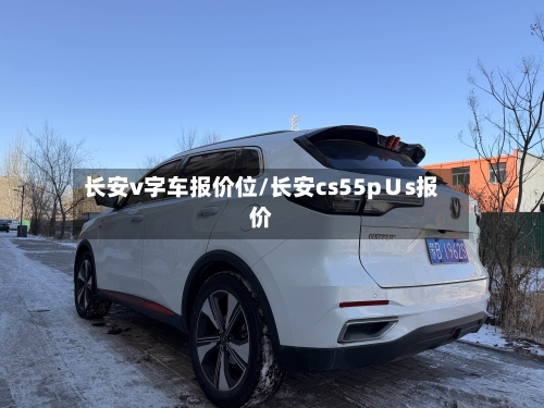 长安v字车报价位/长安cs55p∪s报价-第1张图片