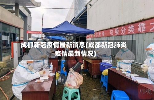 成都新冠疫情最新消息(成都新冠肺炎疫情最新情况)-第1张图片