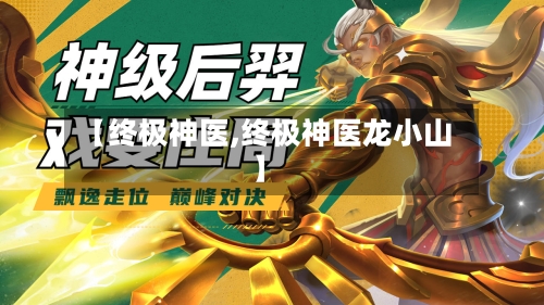 【终极神医,终极神医龙小山】-第1张图片