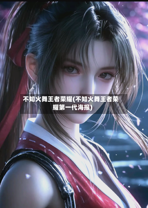 不知火舞王者荣耀(不知火舞王者荣耀第一代海报)-第1张图片