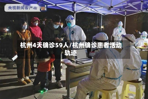杭州4天确诊59人/杭州确诊患者活动轨迹-第1张图片