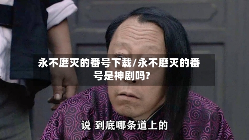 永不磨灭的番号下载/永不磨灭的番号是神剧吗?-第1张图片