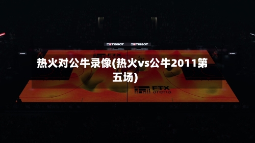 热火对公牛录像(热火vs公牛2011第五场)-第1张图片