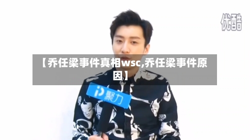 【乔任梁事件真相wsc,乔任梁事件原因】-第1张图片