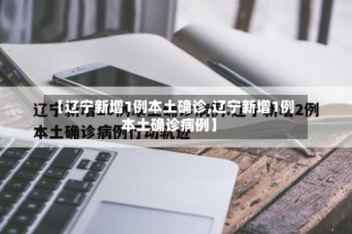 【辽宁新增1例本土确诊,辽宁新增1例本土确诊病例】-第1张图片