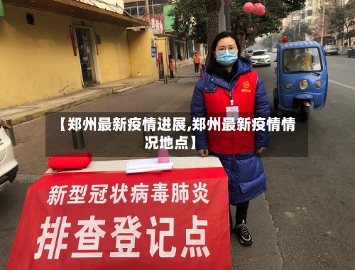 【郑州最新疫情进展,郑州最新疫情情况地点】-第1张图片