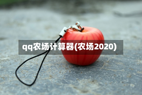 qq农场计算器(农场2020)-第1张图片