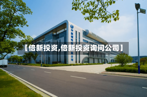 【倍新投资,倍新投资询问公司】-第1张图片