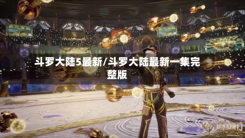 斗罗大陆5最新/斗罗大陆最新一集完整版-第1张图片