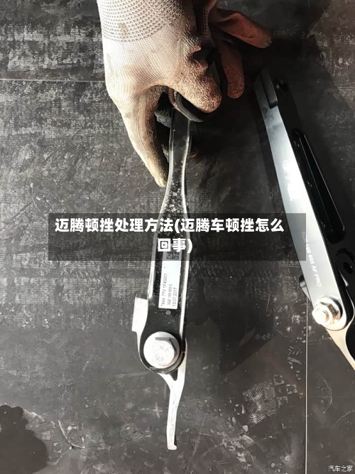 迈腾顿挫处理方法(迈腾车顿挫怎么回事)-第1张图片