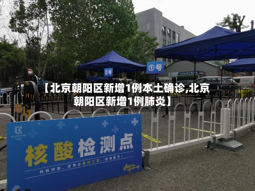 【北京朝阳区新增1例本土确诊,北京朝阳区新增1例肺炎】-第1张图片