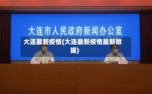 大连最新疫情(大连最新疫情最新数据)-第1张图片