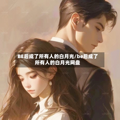 BE后成了所有人的白月光/be后成了所有人的白月光网盘-第1张图片