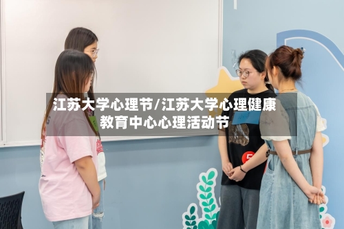 江苏大学心理节/江苏大学心理健康教育中心心理活动节-第1张图片