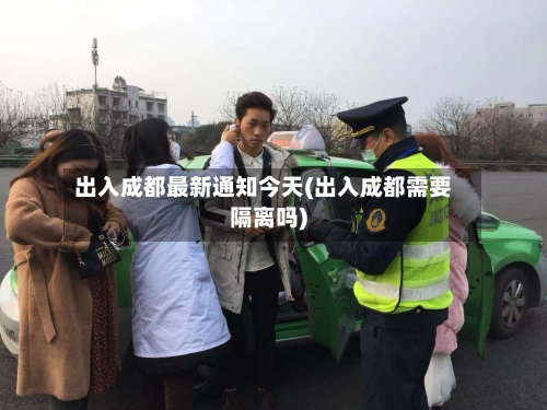 出入成都最新通知今天(出入成都需要隔离吗)-第1张图片