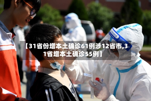 【31省份增本土确诊61例涉12省市,31省增本土确诊55例】-第1张图片