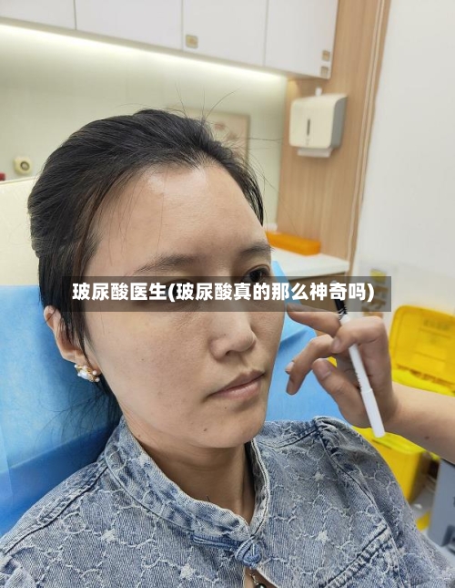 玻尿酸医生(玻尿酸真的那么神奇吗)-第1张图片