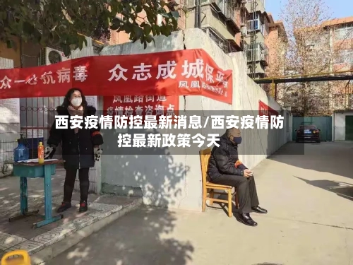 西安疫情防控最新消息/西安疫情防控最新政策今天-第1张图片
