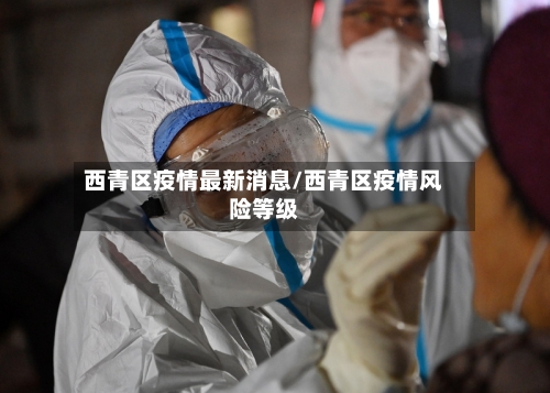 西青区疫情最新消息/西青区疫情风险等级-第1张图片