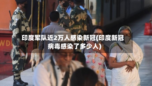 印度军队近2万人感染新冠(印度新冠病毒感染了多少人)-第1张图片