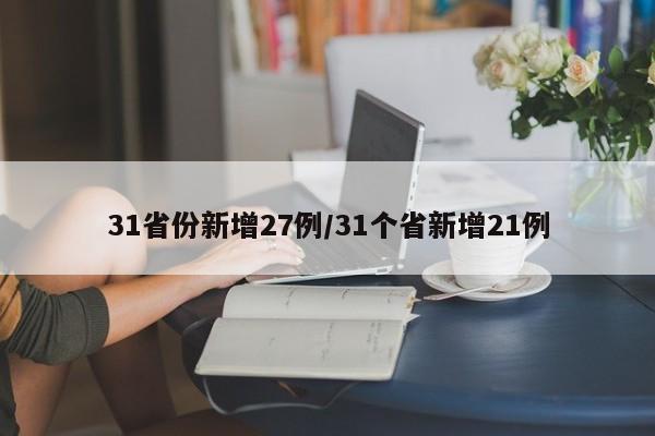 31省份新增27例/31个省新增21例