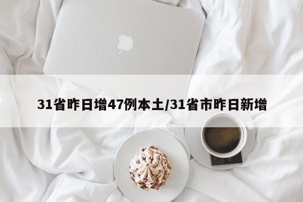 31省昨日增47例本土/31省市昨日新增
