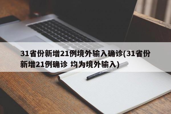 31省份新增21例境外输入确诊(31省份新增21例确诊 均为境外输入)