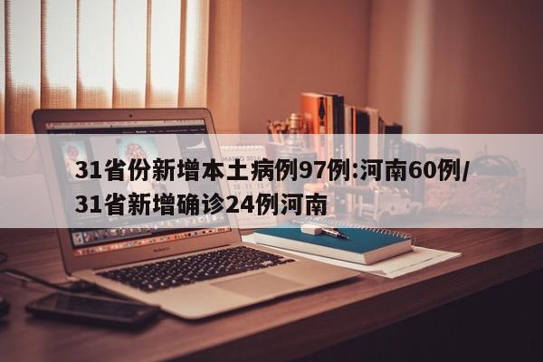 31省份新增本土病例97例:河南60例/31省新增确诊24例河南