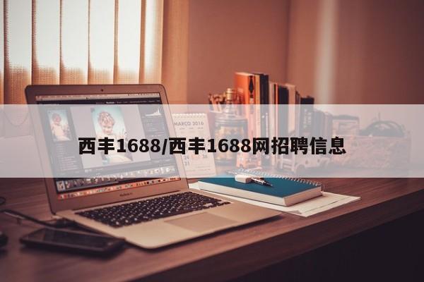 西丰1688/西丰1688网招聘信息