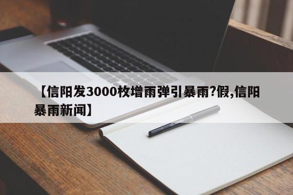 【信阳发3000枚增雨弹引暴雨?假,信阳暴雨新闻】