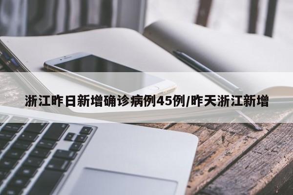 浙江昨日新增确诊病例45例/昨天浙江新增