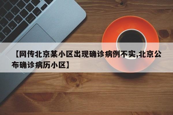 【网传北京某小区出现确诊病例不实,北京公布确诊病历小区】
