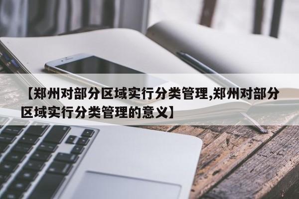 【郑州对部分区域实行分类管理,郑州对部分区域实行分类管理的意义】