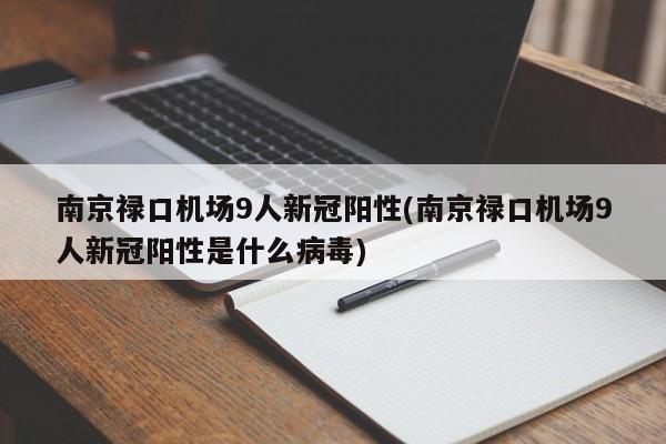 南京禄口机场9人新冠阳性(南京禄口机场9人新冠阳性是什么病毒)