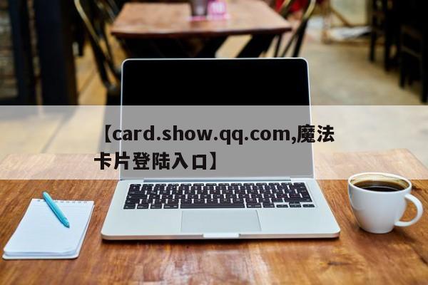 【card.show.qq.com,魔法卡片登陆入口】