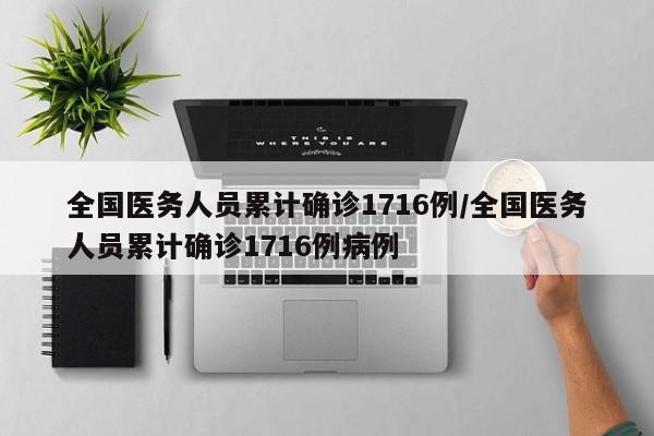 全国医务人员累计确诊1716例/全国医务人员累计确诊1716例病例
