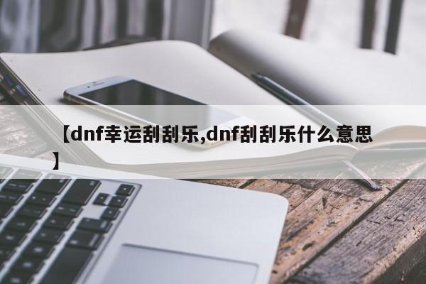 【dnf幸运刮刮乐,dnf刮刮乐什么意思】