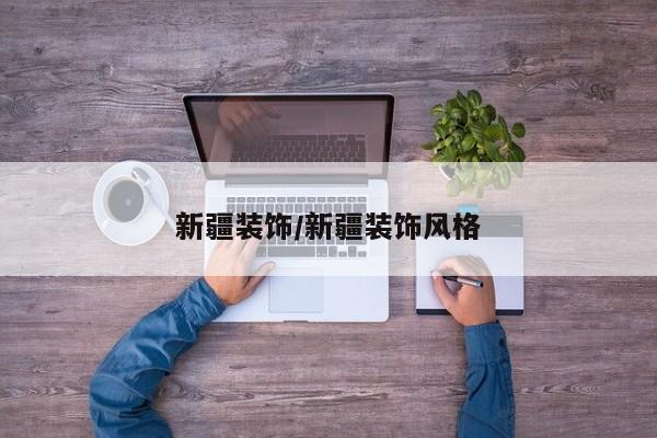 新疆装饰/新疆装饰风格