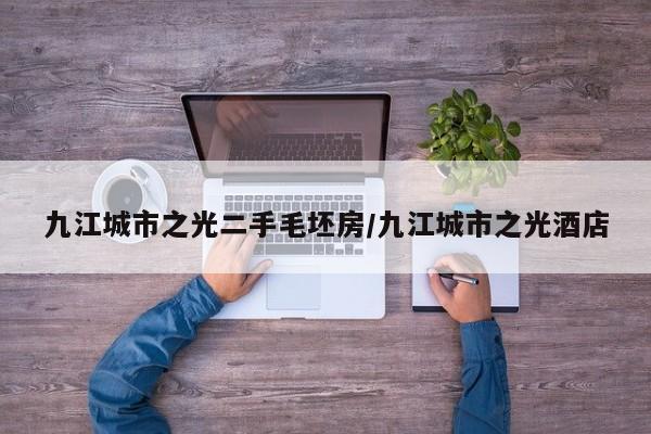 九江城市之光二手毛坯房/九江城市之光酒店