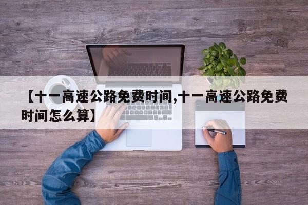 【十一高速公路免费时间,十一高速公路免费时间怎么算】