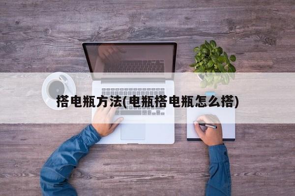 搭电瓶方法(电瓶搭电瓶怎么搭)