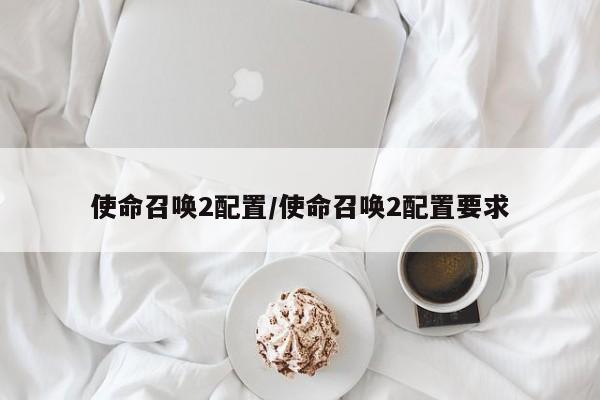使命召唤2配置/使命召唤2配置要求