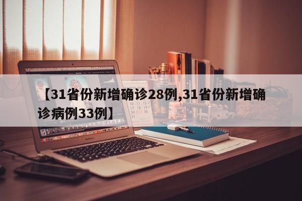 【31省份新增确诊28例,31省份新增确诊病例33例】