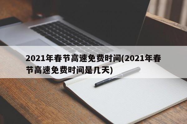 2021年春节高速免费时间(2021年春节高速免费时间是几天)
