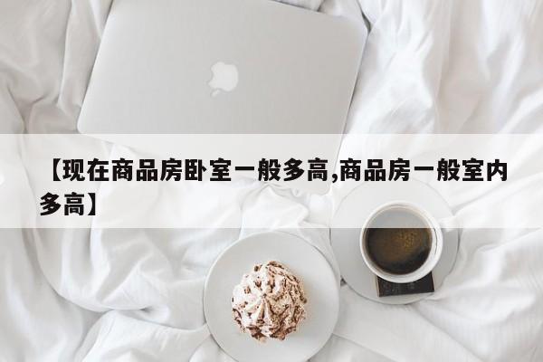 【现在商品房卧室一般多高,商品房一般室内多高】