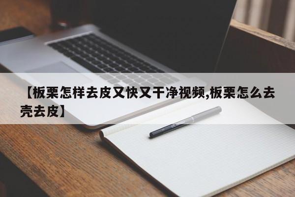 【板栗怎样去皮又快又干净视频,板栗怎么去壳去皮】
