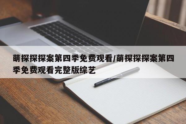 萌探探探案第四季免费观看/萌探探探案第四季免费观看完整版综艺