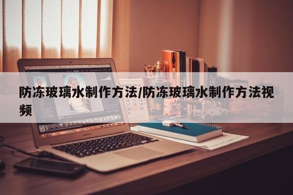 防冻玻璃水制作方法/防冻玻璃水制作方法视频