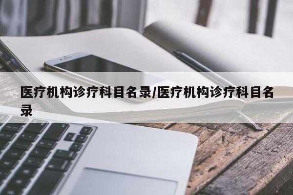 医疗机构诊疗科目名录/医疗机构诊疗科目名录